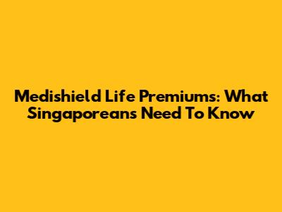 Medishield Life Premiums: What Singaporeans Need To Know