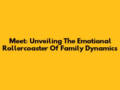 Meet: Unveiling The Emotional Rollercoaster Of Family Dynamics