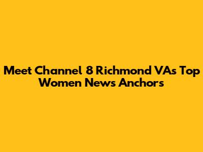 Meet Channel 8 Richmond VA's Top Women News Anchors