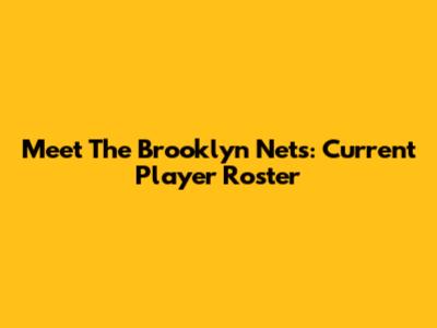 Meet The Brooklyn Nets: Current Player Roster
