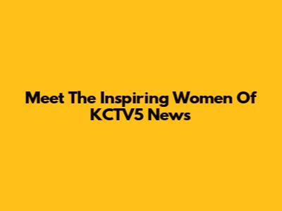 Meet The Inspiring Women Of KCTV5 News