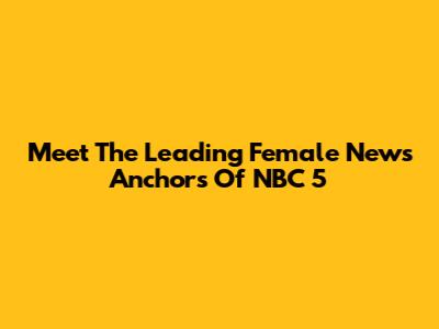 Meet The Leading Female News Anchors Of NBC 5