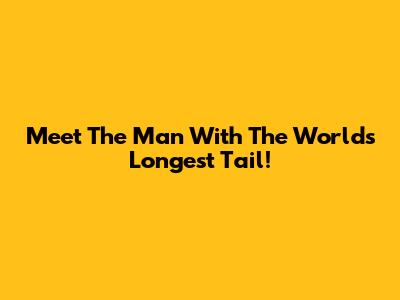 Meet The Man With The World's Longest Tail!