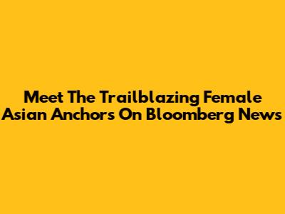 Meet The Trailblazing Female Asian Anchors On Bloomberg News