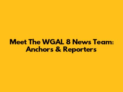 Meet The WGAL 8 News Team: Anchors & Reporters