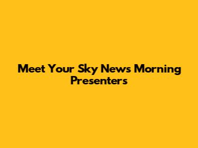 Meet Your Sky News Morning Presenters