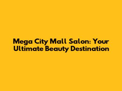Mega City Mall Salon: Your Ultimate Beauty Destination