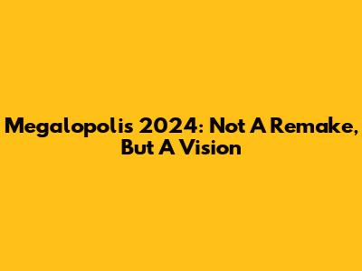 Megalopolis 2024: Not A Remake, But A Vision