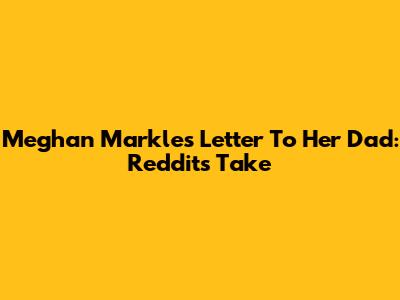 Meghan Markle's Letter To Her Dad: Reddit's Take