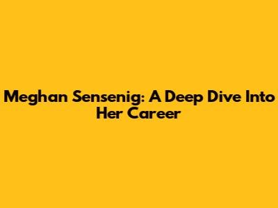 Meghan Sensenig: A Deep Dive Into Her Career