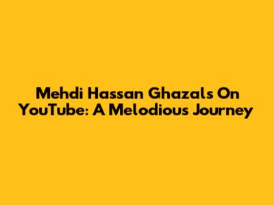 Mehdi Hassan Ghazals On YouTube: A Melodious Journey