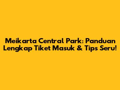 Meikarta Central Park: Panduan Lengkap Tiket Masuk & Tips Seru!