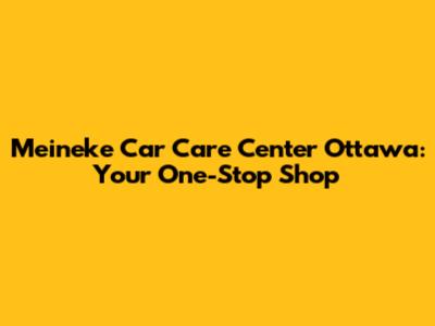 Meineke Car Care Center Ottawa: Your One-Stop Shop