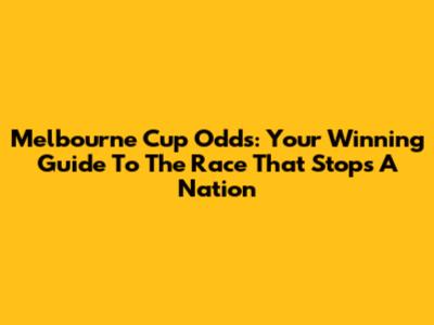 Melbourne Cup Odds: Your Winning Guide To The Race That Stops A Nation