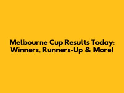 Melbourne Cup Results Today: Winners, Runners-Up & More!
