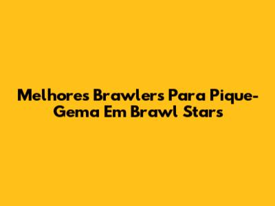 Melhores Brawlers Para Pique-Gema Em Brawl Stars