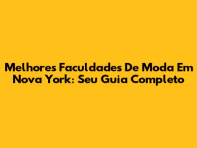 Melhores Faculdades De Moda Em Nova York: Seu Guia Completo