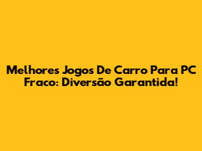 Melhores Jogos De Carro Para PC Fraco: Diversão Garantida!