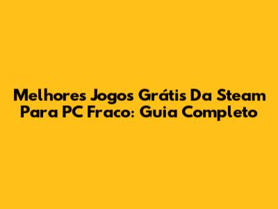 Melhores Jogos Grátis Da Steam Para PC Fraco: Guia Completo