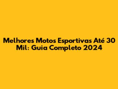 Melhores Motos Esportivas Até 30 Mil: Guia Completo 2024