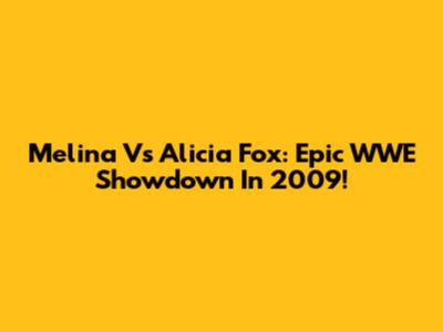 Melina Vs Alicia Fox: Epic WWE Showdown In 2009!