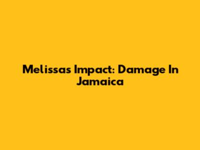 Melissa's Impact: Damage In Jamaica