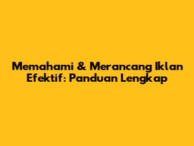 Memahami & Merancang Iklan Efektif: Panduan Lengkap