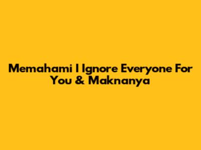 Memahami 'I Ignore Everyone For You' & Maknanya