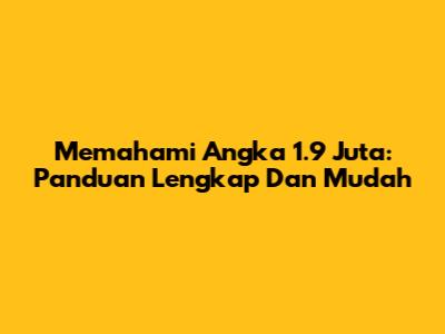 Memahami Angka 1.9 Juta: Panduan Lengkap Dan Mudah