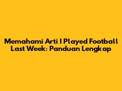 Memahami Arti 'I Played Football Last Week': Panduan Lengkap
