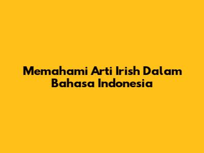 Memahami Arti 'Irish' Dalam Bahasa Indonesia