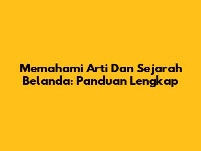 Memahami Arti Dan Sejarah Belanda: Panduan Lengkap