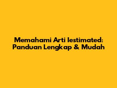 Memahami Arti Iestimated: Panduan Lengkap & Mudah