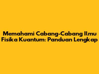 Memahami Cabang-Cabang Ilmu Fisika Kuantum: Panduan Lengkap