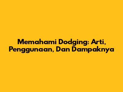 Memahami Dodging: Arti, Penggunaan, Dan Dampaknya