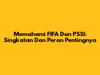 Memahami FIFA Dan PSSI: Singkatan Dan Peran Pentingnya