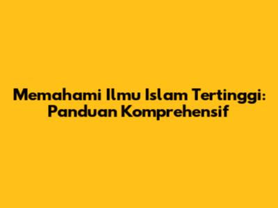 Memahami Ilmu Islam Tertinggi: Panduan Komprehensif