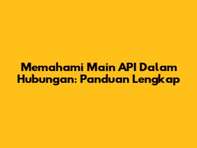 Memahami Main API Dalam Hubungan: Panduan Lengkap