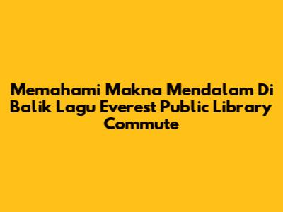 Memahami Makna Mendalam Di Balik Lagu Everest Public Library Commute