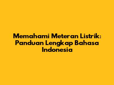 Memahami Meteran Listrik: Panduan Lengkap Bahasa Indonesia