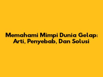 Memahami Mimpi Dunia Gelap: Arti, Penyebab, Dan Solusi