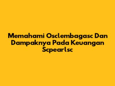 Memahami Osclembagasc Dan Dampaknya Pada Keuangan Scpearlsc