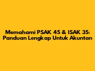 Memahami PSAK 45 & ISAK 35: Panduan Lengkap Untuk Akuntan