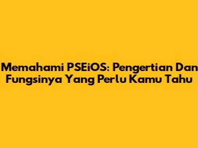 Memahami PSEiOS: Pengertian Dan Fungsinya Yang Perlu Kamu Tahu