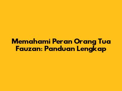 Memahami Peran Orang Tua Fauzan: Panduan Lengkap
