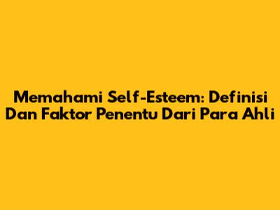 Memahami Self-Esteem: Definisi Dan Faktor Penentu Dari Para Ahli