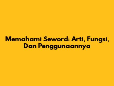 Memahami Seword: Arti, Fungsi, Dan Penggunaannya
