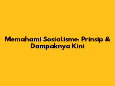Memahami Sosialisme: Prinsip & Dampaknya Kini