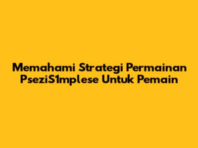 Memahami Strategi Permainan PseziS1mplese Untuk Pemain