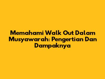 Memahami Walk Out Dalam Musyawarah: Pengertian Dan Dampaknya